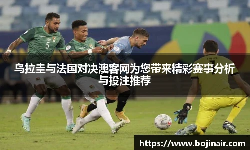 乌拉圭与法国对决澳客网为您带来精彩赛事分析与投注推荐